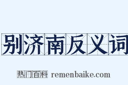 别济南反义词是什么意思的图片